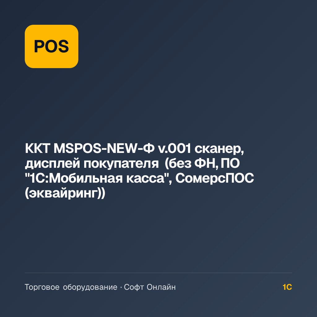 ККТ MSPOS-NEW-Ф v.001 сканер, дисплей покупателя (без ФН, ПО "1С:Мобильная касса", СомерсПОС (эквайринг))