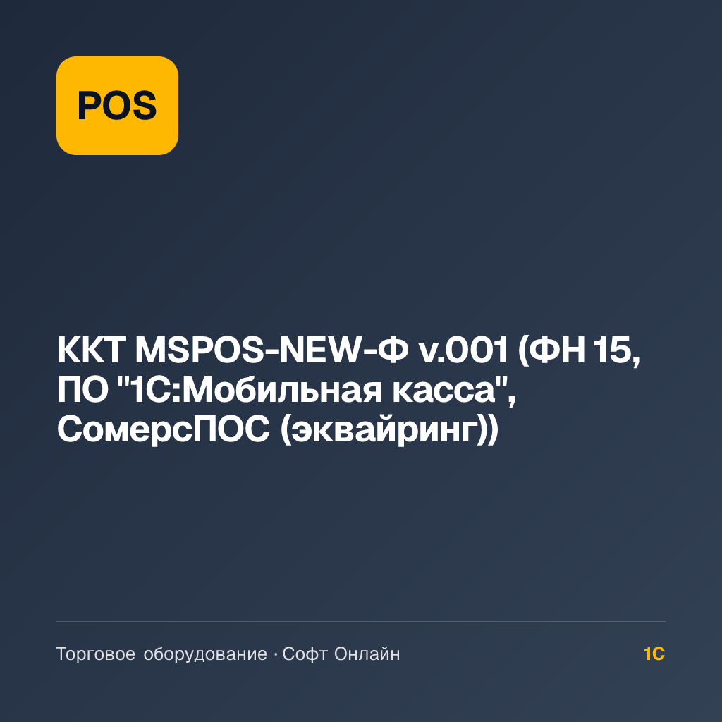 ККТ MSPOS-NEW-Ф v.001 (ФН 15, ПО "1С:Мобильная касса", СомерсПОС (эквайринг))